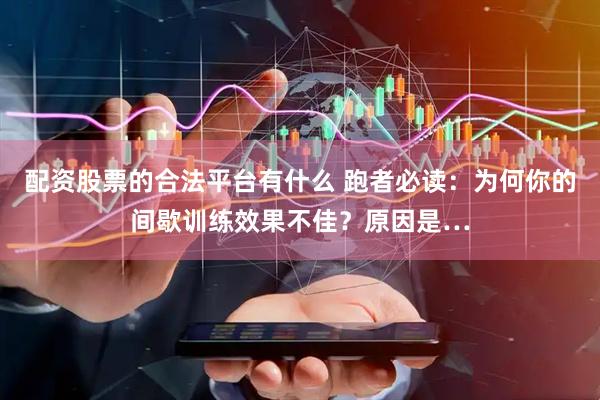 配资股票的合法平台有什么 跑者必读：为何你的间歇训练效果不佳？原因是…