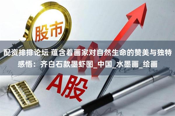 配资排排论坛 蕴含着画家对自然生命的赞美与独特感悟：齐白石款墨虾图_中国_水墨画_绘画