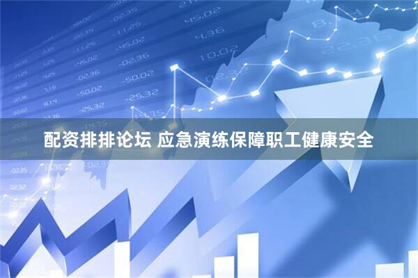配资排排论坛 应急演练保障职工健康安全