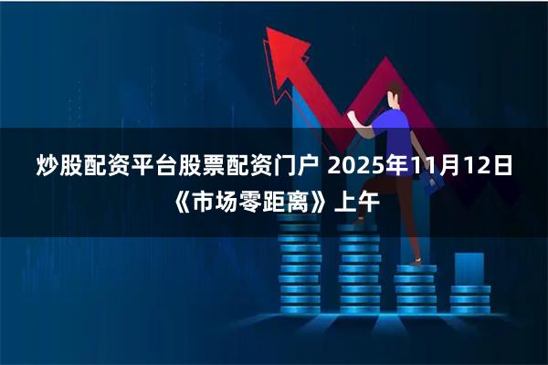 炒股配资平台股票配资门户 2025年11月12日《市场零距离》上午