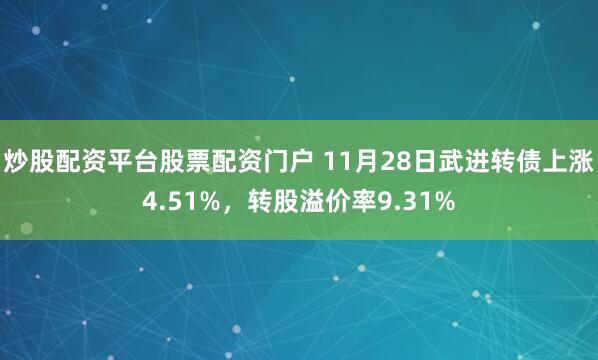 炒股配资平台股票配资门户 11月28日武进转债上涨4.51%,转股溢价率9.31%