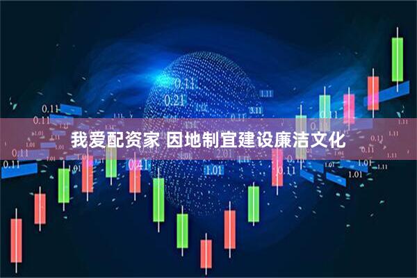 我爱配资家 因地制宜建设廉洁文化
