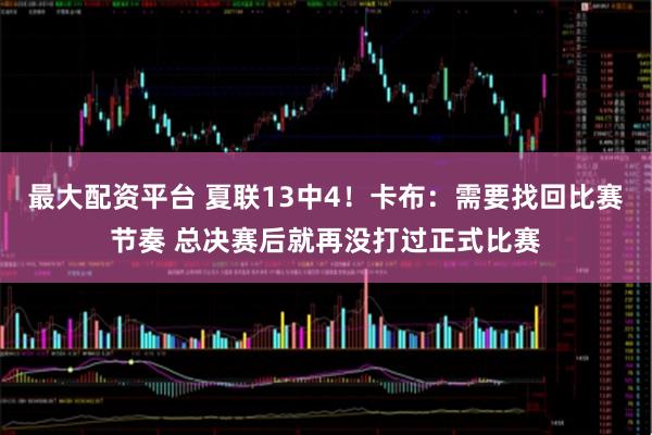 最大配资平台 夏联13中4！卡布：需要找回比赛节奏 总决赛后就再没打过正式比赛